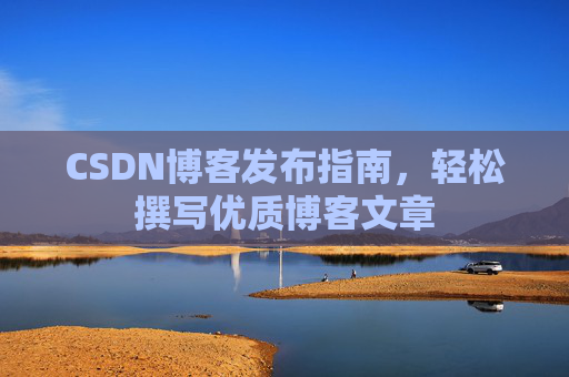 CSDN博客发布指南，轻松撰写优质博客文章