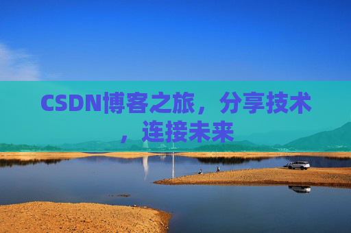 CSDN博客之旅，分享技术，连接未来