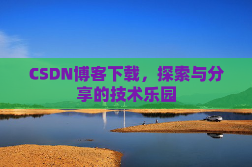 CSDN博客下载,探索与分享的技术乐园 CSDN博客下载,探索与分享的技术乐园