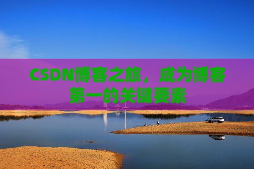 CSDN博客之旅,成为博客第一的关键要素